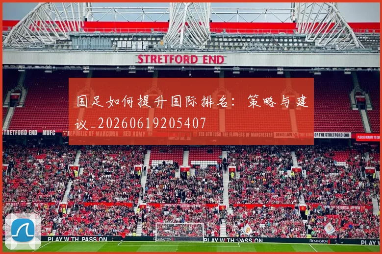 国足如何提升国际排名:策略与建议_20260619205407