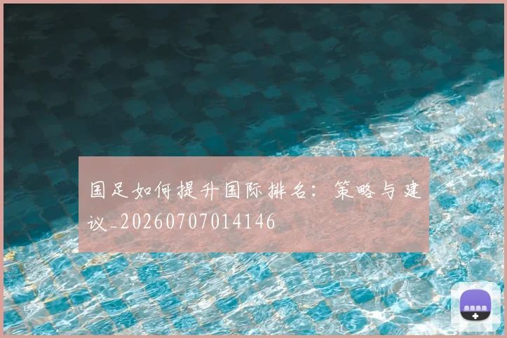 国足如何提升国际排名：策略与建议_20260707014146