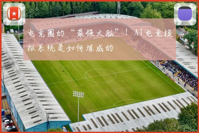 电竞圈的“最强大脑”!AI电竞模拟系统是如何炼成的