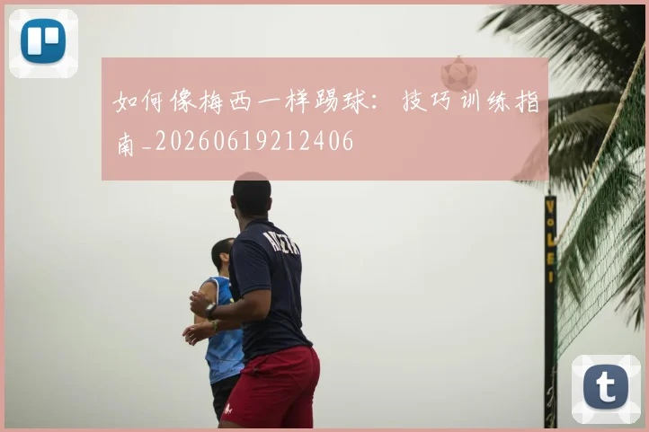 如何像梅西一样踢球:技巧训练指南_20260619212406