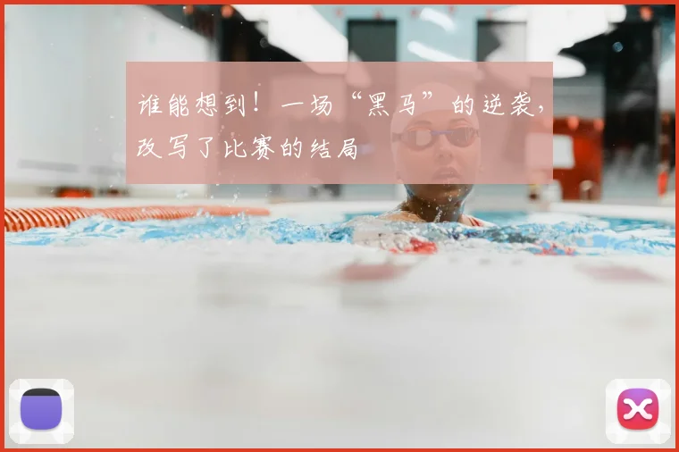 谁能想到！一场“黑马”的逆袭，改写了比赛的结局