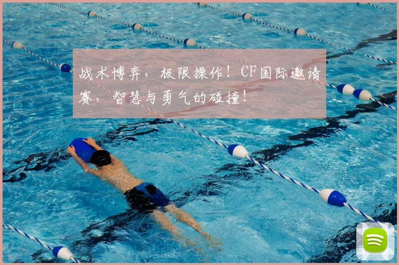 战术博弈，极限操作！CF国际邀请赛，智慧与勇气的碰撞！