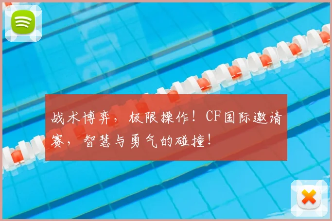 战术博弈，极限操作！CF国际邀请赛，智慧与勇气的碰撞！
