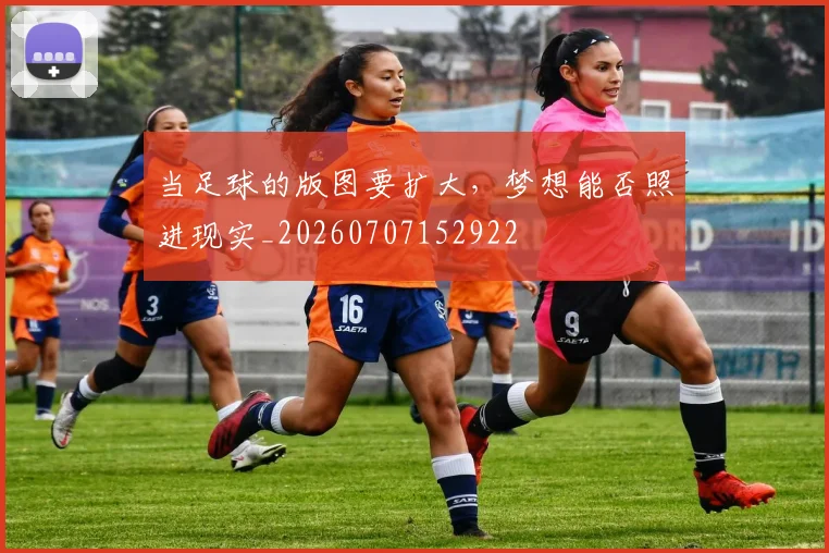 当足球的版图要扩大,梦想能否照进现实_20260707152922