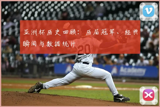 亚洲杯历史回顾：历届冠军、经典瞬间与数据统计
