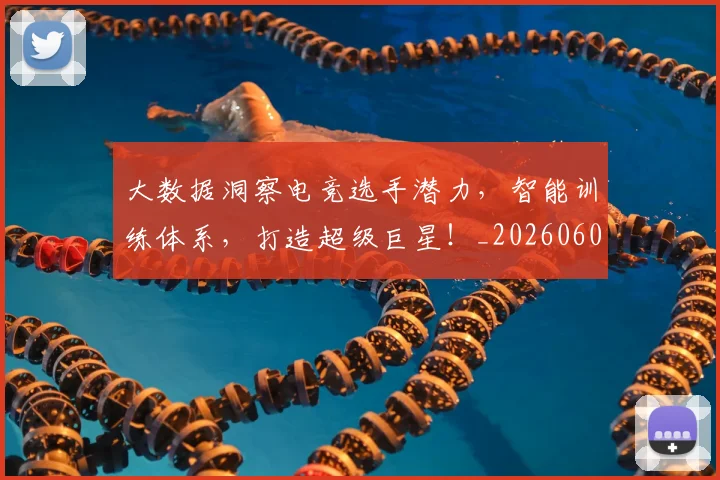 大数据洞察电竞选手潜力，智能训练体系，打造超级巨星！_20260604144444