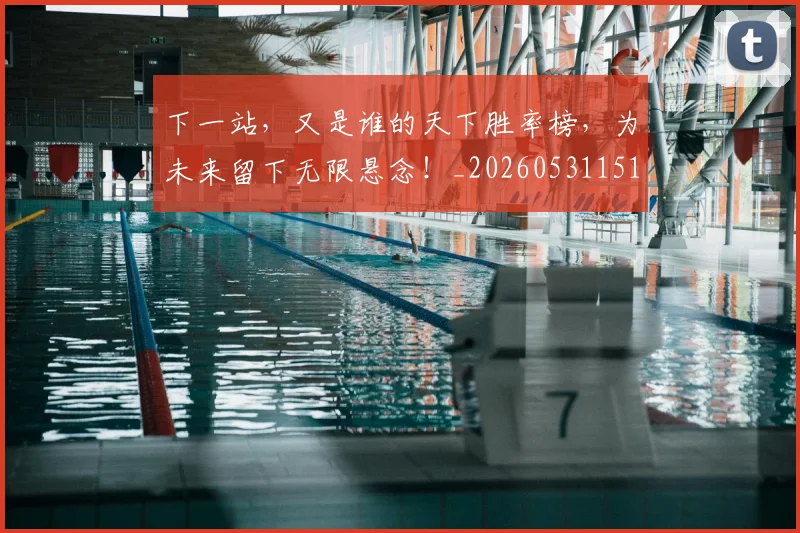 下一站，又是谁的天下胜率榜，为未来留下无限悬念！_20260531151138_20260702174214