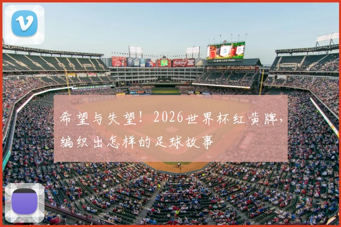 希望与失望！2026世界杯红黄牌，编织出怎样的足球故事