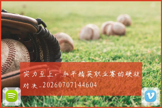 实力至上,和平精英职业赛的硬核对决_20260707144604