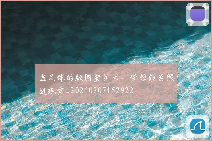 当足球的版图要扩大,梦想能否照进现实_20260707152922