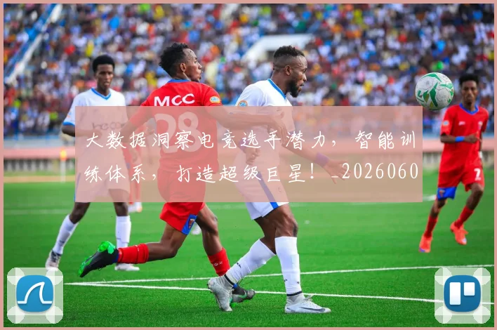 大数据洞察电竞选手潜力，智能训练体系，打造超级巨星！_20260604144444