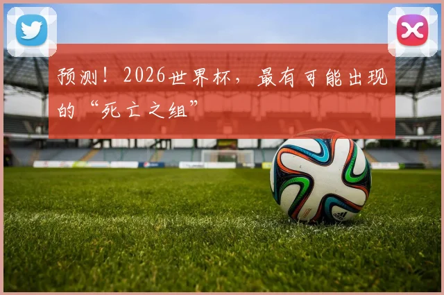 预测！2026世界杯，最有可能出现的“死亡之组”