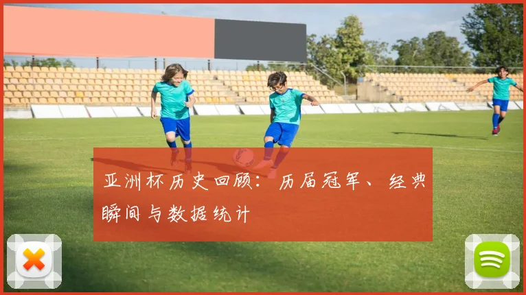 亚洲杯历史回顾：历届冠军、经典瞬间与数据统计